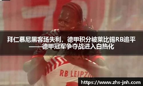 拜仁慕尼黑客场失利，德甲积分被莱比锡RB追平——德甲冠军争夺战进入白热化