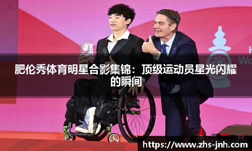 肥伦秀体育明星合影集锦：顶级运动员星光闪耀的瞬间