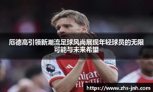 厄德高引领新潮流足球风尚展现年轻球员的无限可能与未来希望